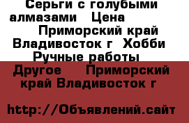 Серьги с голубыми алмазами › Цена ­ 5 000 000 - Приморский край, Владивосток г. Хобби. Ручные работы » Другое   . Приморский край,Владивосток г.